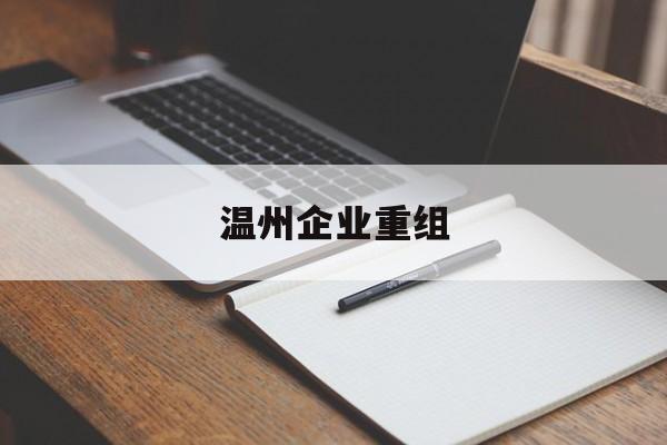 阳江市温州企业重组(温州市国有企业重组改革)