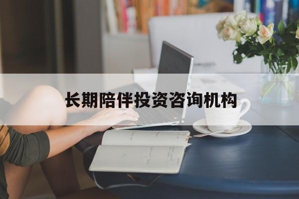 阳江市包含长期陪伴投资咨询机构的词条
